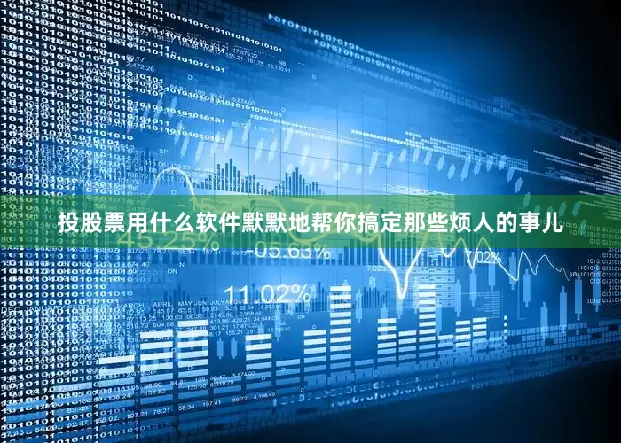 投股票用什么软件默默地帮你搞定那些烦人的事儿