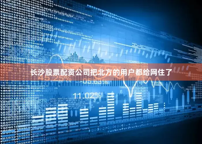 长沙股票配资公司把北方的用户都给网住了