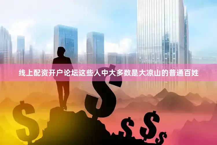 线上配资开户论坛这些人中大多数是大凉山的普通百姓