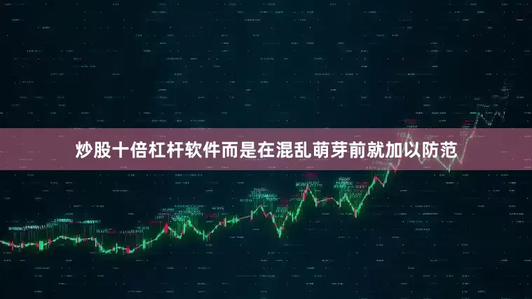 炒股十倍杠杆软件而是在混乱萌芽前就加以防范
