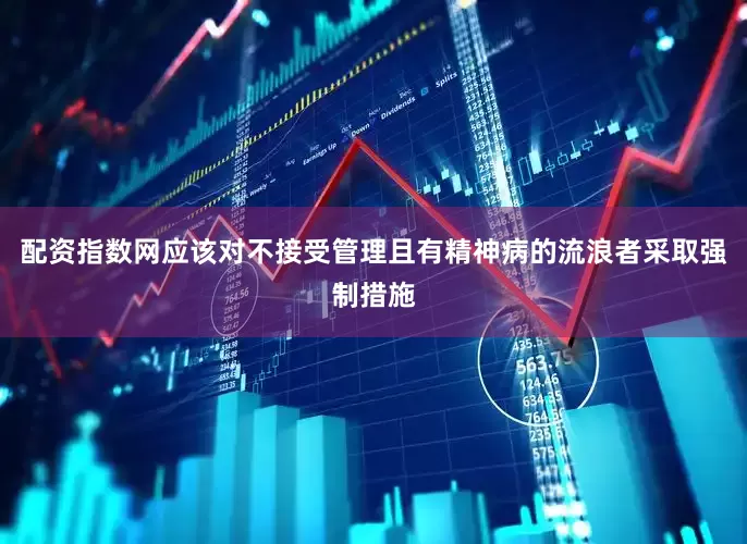配资指数网应该对不接受管理且有精神病的流浪者采取强制措施